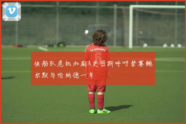 快船队危机加剧A史密斯呼吁禁赛鲍尔默与伦纳德一年
