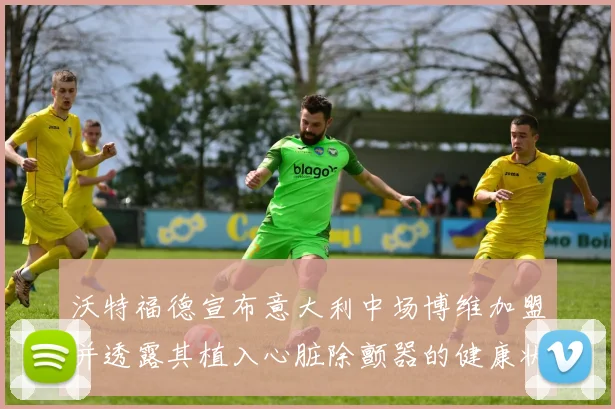 沃特福德宣布意大利中场博维加盟并透露其植入心脏除颤器的健康状况