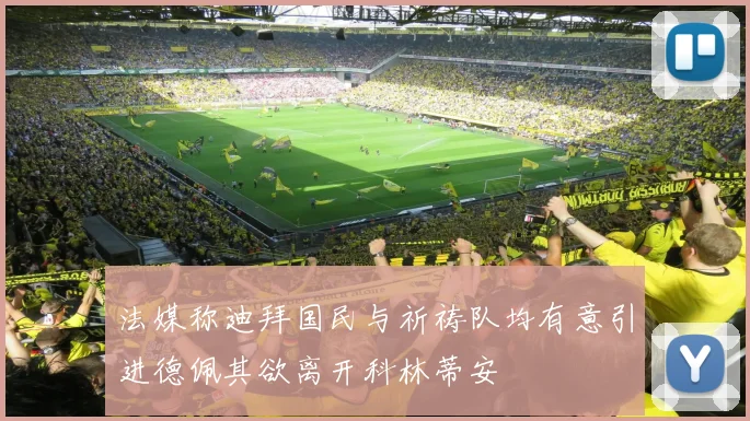 法媒称迪拜国民与祈祷队均有意引进德佩其欲离开科林蒂安