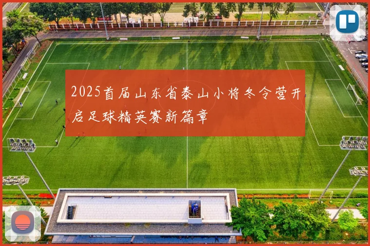 2025首届山东省泰山小将冬令营开启足球精英赛新篇章