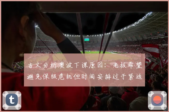 吉文分析澳波下课原因：老板希望避免保级危机但时间安排过于紧迫