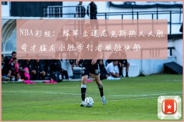 NBA彩经：绿军击退尼克斯热火大胜奇才猛龙小胜步行者狼胜快船