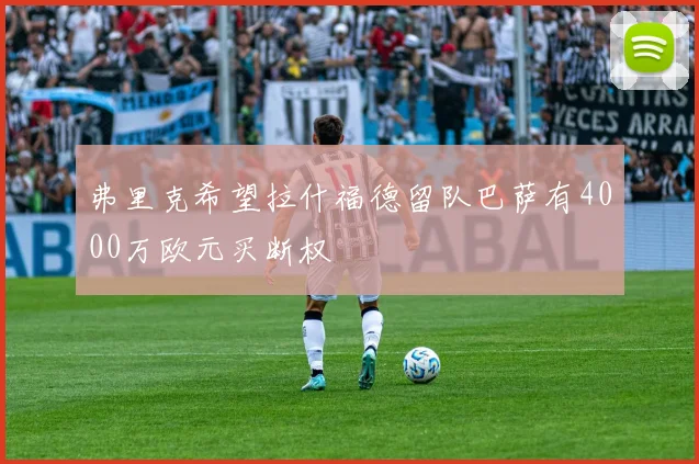弗里克希望拉什福德留队巴萨有4000万欧元买断权
