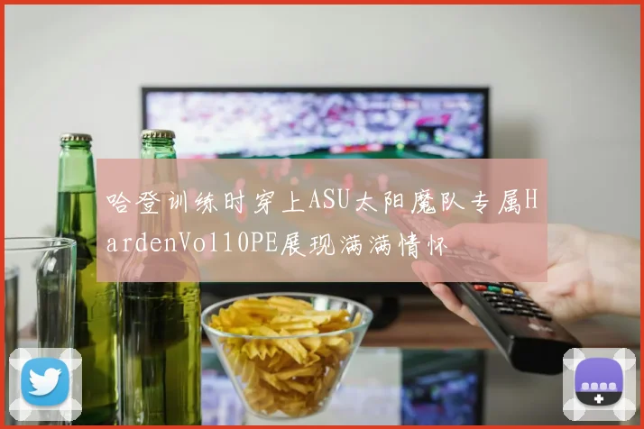 哈登训练时穿上ASU太阳魔队专属HardenVol10PE展现满满情怀