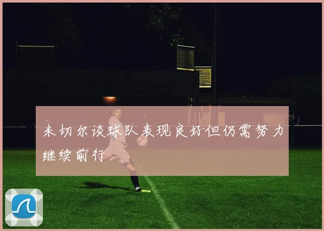 米切尔谈球队表现良好但仍需努力继续前行